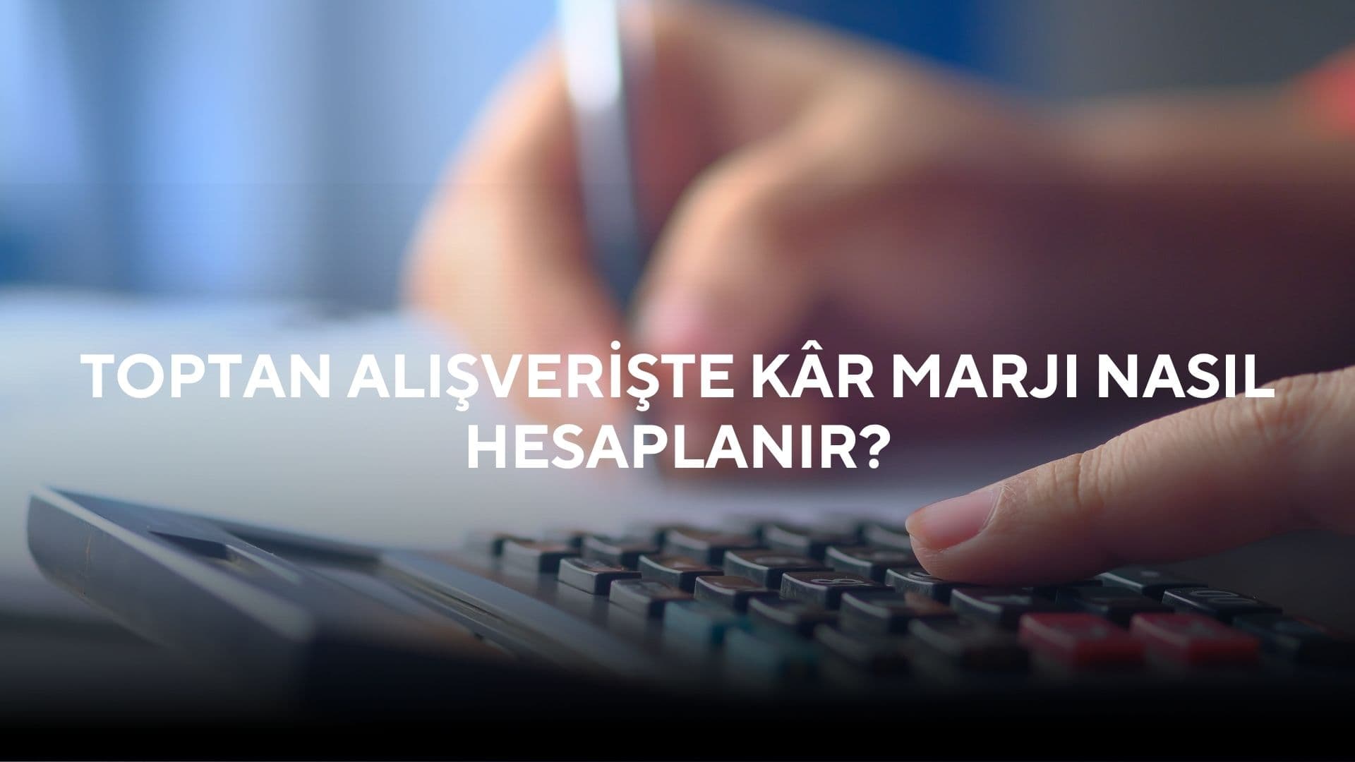 Toptan Alışverişte Kâr Marjı Nasıl Hesaplanır?